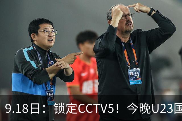9.18日：锁定CCTV5！今晚U23国足亚运会首秀，毛伟杰能不能首发？三大超龄球员入选
